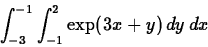 \begin{displaymath}\int_{-3}^{-1} \int_{-1}^{2} \exp(3x+y) \, dy \, dx\end{displaymath}