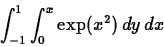 \begin{displaymath}\int_{-1}^{1} \int_{0}^{x} \exp(x^2) \, dy \, dx\end{displaymath}