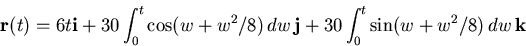 \begin{displaymath}\mathbf{r}(t) = 6t \mathbf{i} + 30 \int_0^t \cos(w+w^2/8) \, dw
\, \mathbf{j} + 30 \int_0^t \sin(w+w^2/8) \, dw \, \mathbf{k}\end{displaymath}