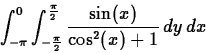 \begin{displaymath}\int_{-\pi}^0 \int_{-\frac{\pi}{2}}^{\frac{\pi}{2}} \frac{\sin(x)}{\cos^2(x)+1} \, dy \, dx \end{displaymath}