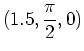 $\displaystyle (1.5,\frac{\pi}{2},0)$