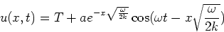 \begin{displaymath}u(x,t)=T+ae^{-x\sqrt{\frac{\omega}{2k}}}\cos(\omega t-x\sqrt{\frac{\omega}{2k}})\end{displaymath}