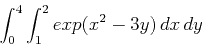 \begin{displaymath}\int_0^4 \int_1^2 exp(x^2-3y) \, dx \, dy\end{displaymath}