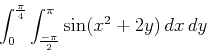 \begin{displaymath}\int_{0}^{\frac{\pi}{4}} \int_{\frac{-\pi}{2}}^{\pi} \sin(x^2+2y) \, dx \, dy\end{displaymath}