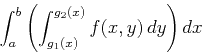 \begin{displaymath}\int_a^b \left( \int_{g_1(x)}^{g_2(x)} f(x,y) \, dy \right) dx \end{displaymath}