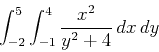 \begin{displaymath}\int_{-2}^5 \int_{-1}^4 \frac{x^2}{y^2+4} \, dx \, dy\end{displaymath}