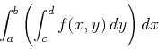\begin{displaymath}\int_a^b \left( \int_c^d f(x,y) \, dy \right) dx \end{displaymath}