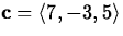 ${\bf c} =
\langle 7, -3, 5 \rangle$