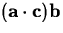 $( \mathbf{a} \cdot \mathbf{c}) \mathbf{b}$
