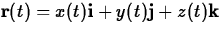 $\mathbf{r}(t) = x(t) \mathbf{i} + y(t) \mathbf{j} + z(t) \mathbf{k}$