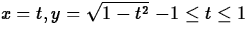 $ x = t, y = \sqrt{1-t^2} \mbox{ $-1 \leq t \leq 1$} $