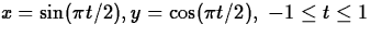 $ x = \sin(\pi t/2), y= \cos(\pi t/2), \mbox{ $-1 \leq t \leq
1$} $