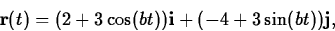 \begin{displaymath}
{\bf r}(t) =
(2 +3\cos(bt)){\bf i} +(-4+ 3\sin(bt)){\bf j},\end{displaymath}