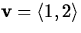 $\mathbf{v} = \langle 1,2 \rangle$