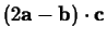 $(2 \mathbf{a}-\mathbf{b}) \cdot \mathbf{c}$