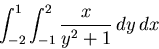 \begin{displaymath}\int_{-2}^{1} \int_{-1}^{2} \frac{x}{y^2+1} \, dy \, dx\end{displaymath}