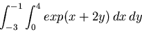 \begin{displaymath}\int_{-3}^{-1} \int_{0}^{4} exp(x+2y) \, dx \, dy\end{displaymath}