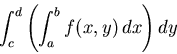 \begin{displaymath}\int_c^d \left( \int_a^b f(x,y) \, dx \right) dy \end{displaymath}