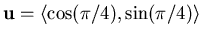 $\mathbf{u} = \langle \cos( \pi/4), \sin(\pi/4) \rangle$