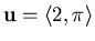 $\mathbf{u} = \langle 2, \pi \rangle$