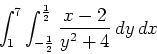 \begin{displaymath}\int_{1}^{7} \int_{-\frac{1}{2}}^{\frac{1}{2}} \frac{x-2}{y^2+4} \, dy \, dx\end{displaymath}