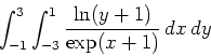\begin{displaymath}\int_{-1}^{3} \int_{-3}^{1} \frac{\ln(y+1)}{\exp(x+1)} \, dx \, dy\end{displaymath}