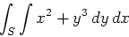 \begin{displaymath}\int_S \int x^2+y^3 \, dy \, dx\end{displaymath}