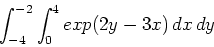 \begin{displaymath}\int_{-4}^{-2} \int_{0}^{4} exp(2y-3x) \, dx \, dy\end{displaymath}