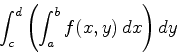 \begin{displaymath}\int_c^d \left( \int_a^b f(x,y) \, dx \right) dy \end{displaymath}