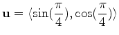 $\displaystyle \mathbf{u} = \langle \sin(\frac{\pi}{4}), \cos(\frac{\pi}{4}) \rangle$