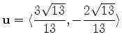 $\displaystyle \mathbf{u} = \langle \frac{3\sqrt{13}}{13}, -\frac{2\sqrt{13}}{13} \rangle$