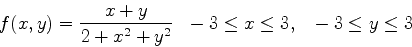 \begin{displaymath}f(x,y) = \frac{x+y}{2+x^2+y^2} ~~ -3 \leq x \leq 3, ~~ -3 \leq y \leq 3 \end{displaymath}