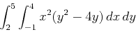 \begin{displaymath}\int_2^5 \int_{-1}^4 x^2(y^2-4y) \, dx \, dy\end{displaymath}