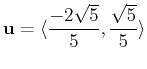 $\displaystyle \mathbf{u} = \langle \frac{-2\sqrt{5}}{5}, \frac{\sqrt{5}}{5} \rangle$