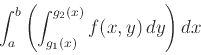 \begin{displaymath}\int_a^b \left( \int_{g_1(x)}^{g_2(x)} f(x,y) \, dy \right) dx \end{displaymath}