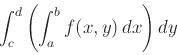 \begin{displaymath}\int_c^d \left( \int_a^b f(x,y) \, dx \right) dy \end{displaymath}