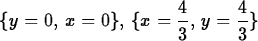 \begin{maplelatex}
\begin{displaymath}
\{y=0, \,x=0\}, \,\{x={\displaystyle \frac {4}{3}} , 
\,y={\displaystyle \frac {4}{3}} \}\end{displaymath}\end{maplelatex}