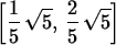 \begin{maplelatex}
\begin{displaymath}
 \left[ \! \,{\displaystyle \frac {1}{5}}...
 ...laystyle \frac {2}{5}}\,\sqrt {5}\, \! \right] \end{displaymath}\end{maplelatex}