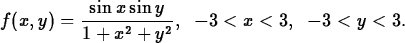 \begin{maplelatex}
\begin{displaymath}
f(x,y) = \displaystyle\frac{\sin x \sin y}{1 + x^2 + y^2},\;\; -3 < x < 3,\;\;
-3 < y < 3.\end{displaymath}\end{maplelatex}