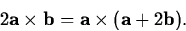 \begin{displaymath}
2 {\bf a} \times {\bf b} = {\bf a} \times ({\bf a} + 2 {\bf b}).\end{displaymath}