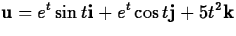 $\displaystyle {\bf u} = e^t \sin t {\bf i} + e^t \cos t {\bf j} +
5t^2 {\bf k}$