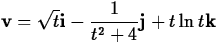 $\displaystyle {\bf v} = \sqrt{t} {\bf i} -
\frac{1}{t^2+4} {\bf j} + t \ln t {\bf k}$