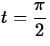 $\displaystyle t=\frac{\pi}{2}$