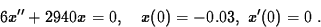 \begin{displaymath}
6x^{\prime\prime}+ 2940x = 0,\quad x(0)=-0.03,\; x^{\prime}(0) = 0\;
.\end{displaymath}