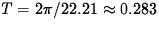 $T = 2\pi/22.21 \approx 0.283 $