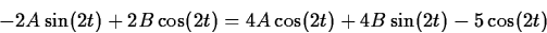 \begin{displaymath}
-2A\sin(2t)+2B\cos(2t)=4A\cos(2t)+4B\sin(2t)-5\cos(2t)\end{displaymath}