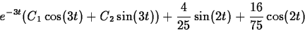\begin{displaymath}
e^{-3t}(C_1\cos(3t)+C_2\sin(3t))+
\frac{4}{25}\sin(2t)+\frac{16}{75}\cos(2t)
\end{displaymath}