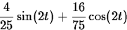 \begin{displaymath}
\frac{4}{25}\sin(2t) + \frac{16}{75}\cos(2t)
\end{displaymath}