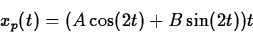\begin{displaymath}
x_p(t) = (A\cos(2t)+B\sin(2t))t
\end{displaymath}