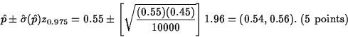 \begin{displaymath}
\hat{p} \pm \hat{\sigma}(\hat{p})z_{0.975} = 0.55 \pm 
\left...
 ...5)(0.45)}{10000}}\right] 1.96= (0.54, 0.56).
\mbox{ (5 points)}\end{displaymath}